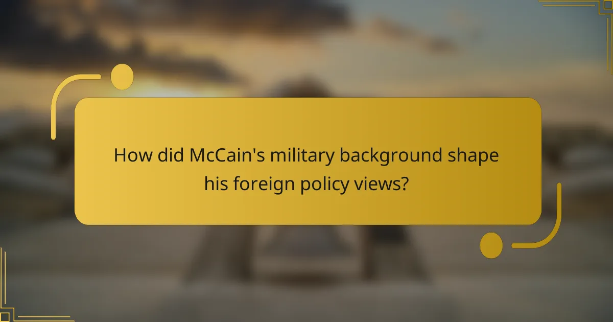 How did McCain's military background shape his foreign policy views?