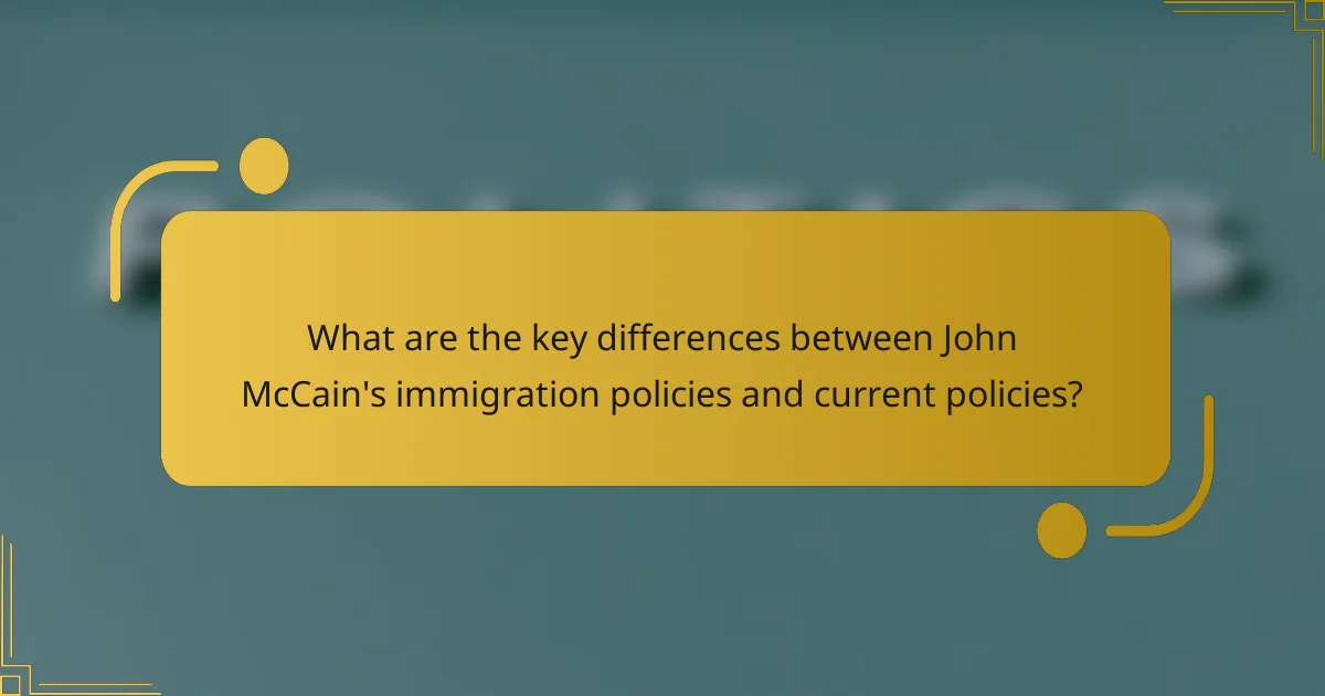 What are the key differences between John McCain's immigration policies and current policies?